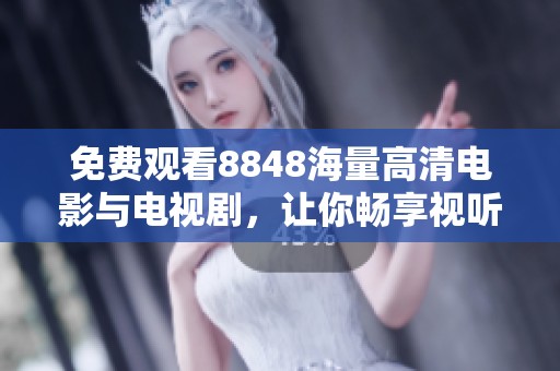 免费观看8848海量高清电影与电视剧，让你畅享视听盛宴