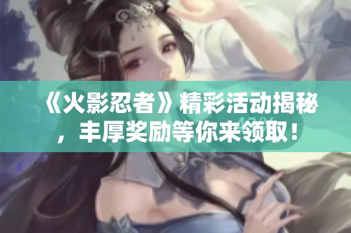 《火影忍者》精彩活动揭秘，丰厚奖励等你来领取！