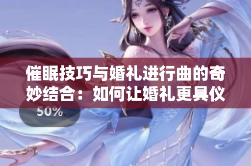 催眠技巧与婚礼进行曲的奇妙结合：如何让婚礼更具仪式感