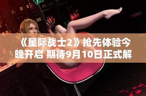 《星际战士2》抢先体验今晚开启 期待9月10日正式解锁