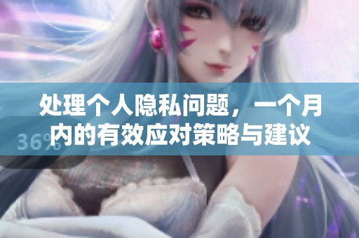 处理个人隐私问题，一个月内的有效应对策略与建议