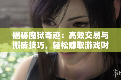 揭秘魔狱奇迹：高效交易与搬砖技巧，轻松赚取游戏财富！