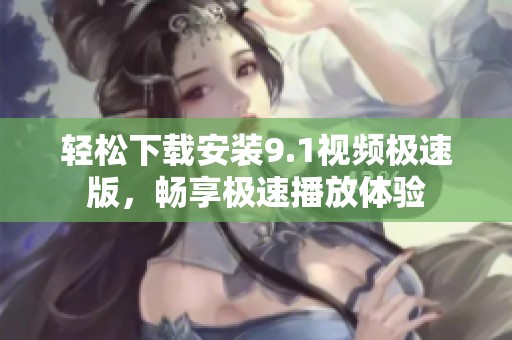 轻松下载安装9.1视频极速版，畅享极速播放体验