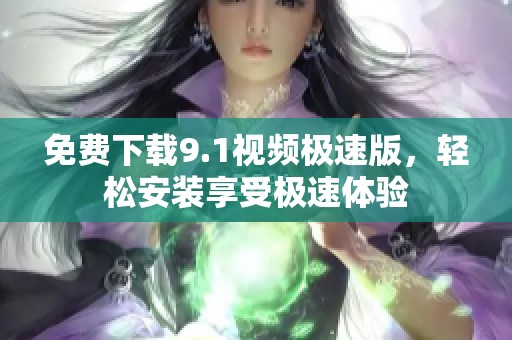 免费下载9.1视频极速版，轻松安装享受极速体验