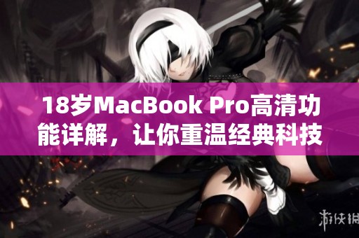 18岁MacBook Pro高清功能详解，让你重温经典科技魅力