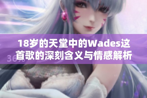 18岁的天堂中的Wades这首歌的深刻含义与情感解析