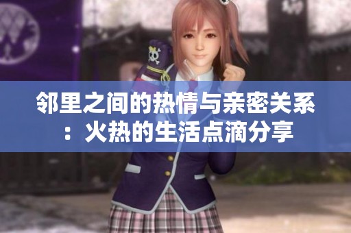 邻里之间的热情与亲密关系：火热的生活点滴分享