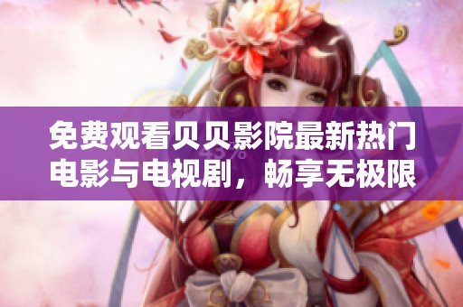 免费观看贝贝影院最新热门电影与电视剧，畅享无极限影视乐趣