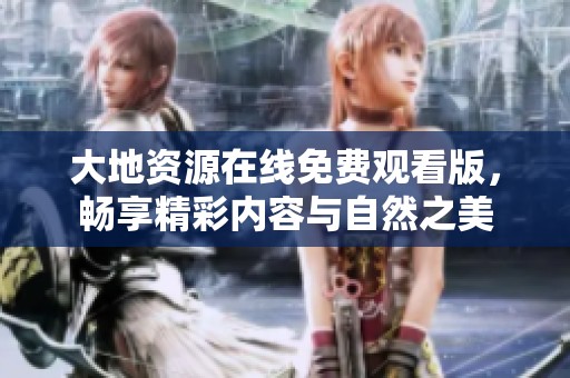 大地资源在线免费观看版，畅享精彩内容与自然之美