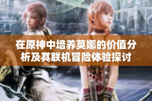 在原神中培养莫娜的价值分析及其联机冒险体验探讨