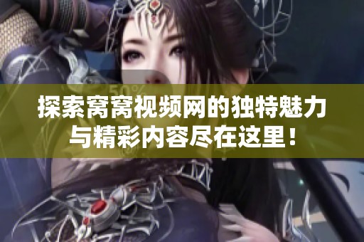 探索窝窝视频网的独特魅力与精彩内容尽在这里！