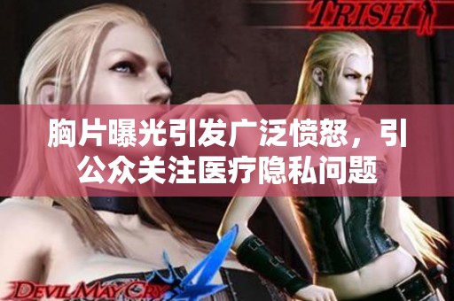 胸片曝光引发广泛愤怒，引公众关注医疗隐私问题