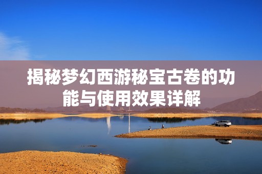 揭秘梦幻西游秘宝古卷的功能与使用效果详解