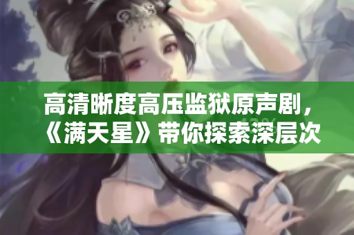 高清晰度高压监狱原声剧，《满天星》带你探索深层次的情感故事