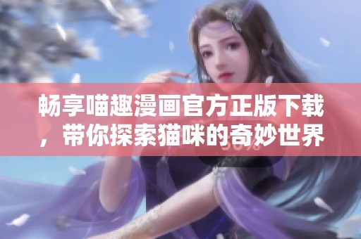 畅享喵趣漫画官方正版下载，带你探索猫咪的奇妙世界