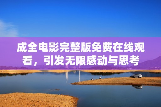 成全电影完整版免费在线观看，引发无限感动与思考