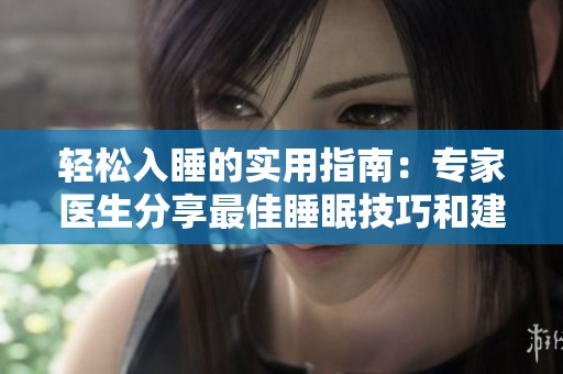 轻松入睡的实用指南：专家医生分享最佳睡眠技巧和建议