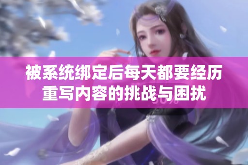 被系统绑定后每天都要经历重写内容的挑战与困扰