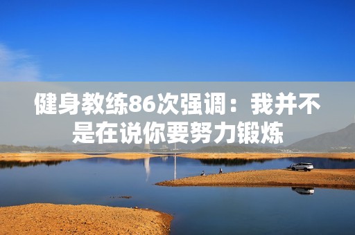 健身教练86次强调：我并不是在说你要努力锻炼
