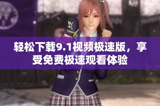 轻松下载9.1视频极速版，享受免费极速观看体验