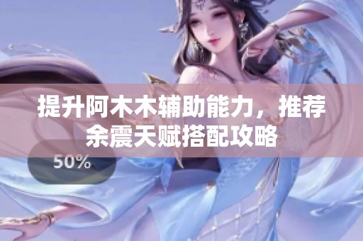提升阿木木辅助能力，推荐余震天赋搭配攻略