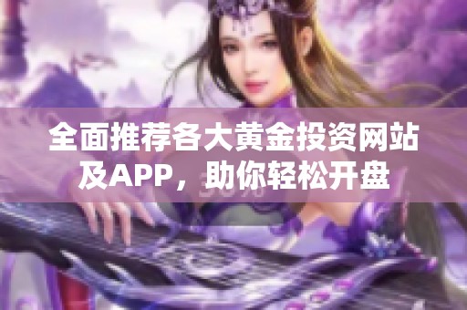 全面推荐各大黄金投资网站及APP，助你轻松开盘