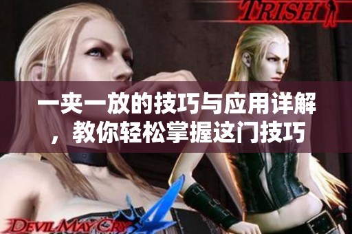 一夹一放的技巧与应用详解，教你轻松掌握这门技巧