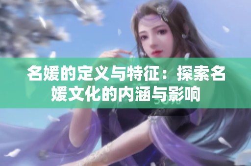 名媛的定义与特征：探索名媛文化的内涵与影响