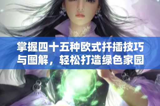 掌握四十五种欧式扦插技巧与图解，轻松打造绿色家园