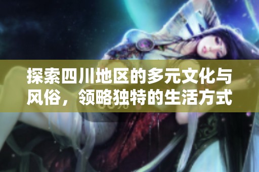 探索四川地区的多元文化与风俗，领略独特的生活方式