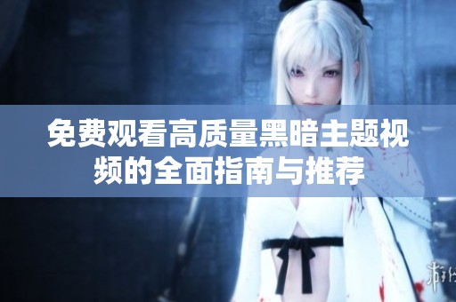 免费观看高质量黑暗主题视频的全面指南与推荐