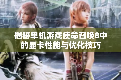 揭秘单机游戏使命召唤8中的显卡性能与优化技巧