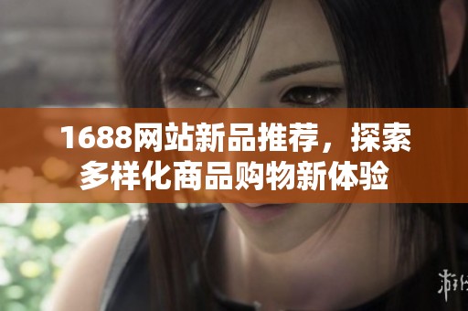 1688网站新品推荐，探索多样化商品购物新体验