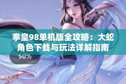 拳皇98单机版全攻略：大蛇角色下载与玩法详解指南