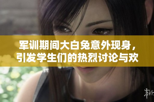军训期间大白兔意外现身，引发学生们的热烈讨论与欢笑