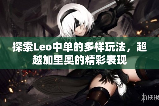 探索Leo中单的多样玩法，超越加里奥的精彩表现