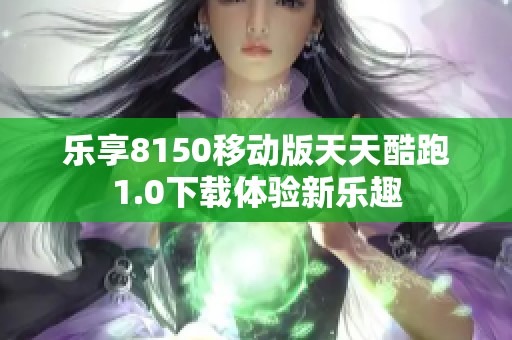 乐享8150移动版天天酷跑1.0下载体验新乐趣