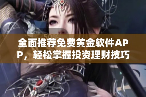 全面推荐免费黄金软件APP，轻松掌握投资理财技巧