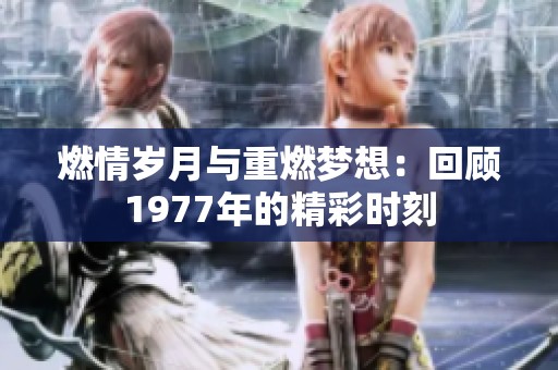 燃情岁月与重燃梦想：回顾1977年的精彩时刻