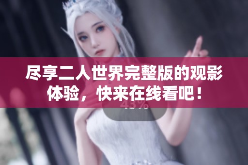 尽享二人世界完整版的观影体验，快来在线看吧！