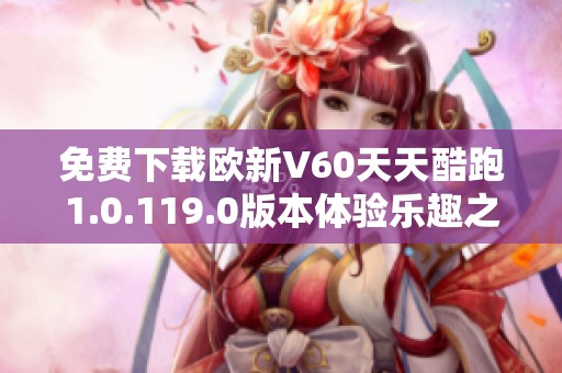 免费下载欧新V60天天酷跑1.0.119.0版本体验乐趣之旅
