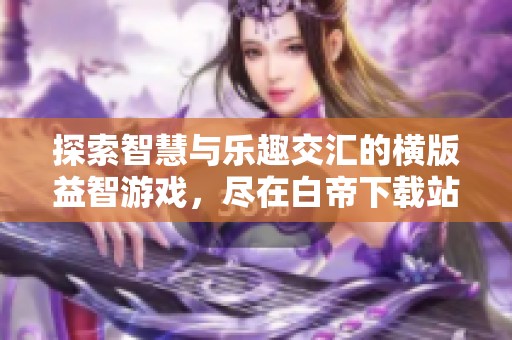 探索智慧与乐趣交汇的横版益智游戏，尽在白帝下载站