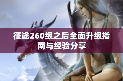 征途260级之后全面升级指南与经验分享