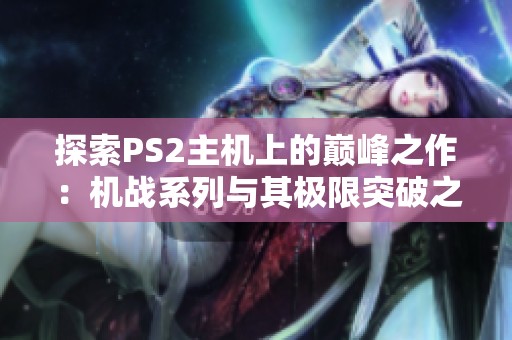 探索PS2主机上的巅峰之作：机战系列与其极限突破之旅
