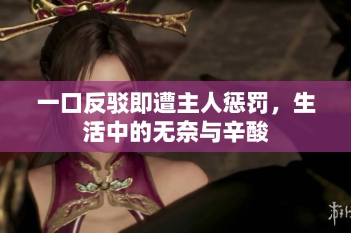 一口反驳即遭主人惩罚，生活中的无奈与辛酸