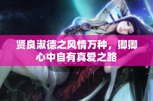贤良淑德之风情万种，卿卿心中自有真爱之路