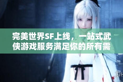 完美世界SF上线，一站式武侠游戏服务满足你的所有需求
