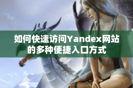 如何快速访问Yandex网站的多种便捷入口方式