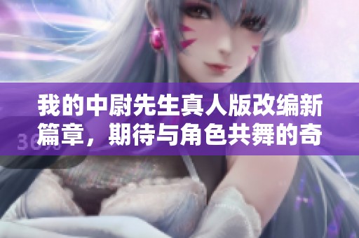 我的中尉先生真人版改编新篇章，期待与角色共舞的奇幻之旅