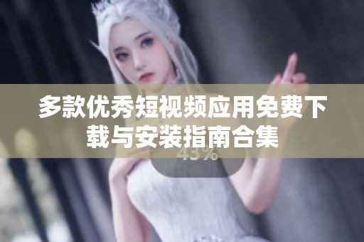 多款优秀短视频应用免费下载与安装指南合集